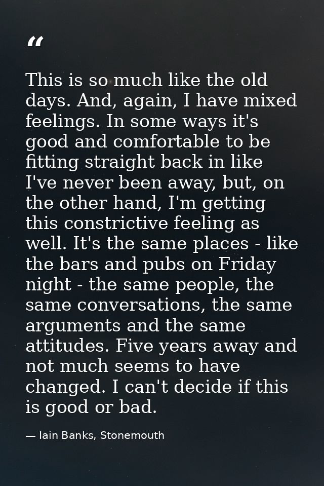 This is so much like the old days. And, again, I have mixed feelings. In some ways it's good and comfortable to be fitti — Iain Banks, Stonemouth