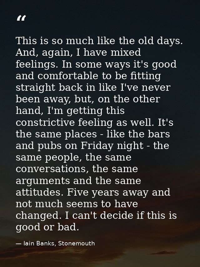 This is so much like the old days. And, again, I have mixed feelings. In some ways it's good and comfortable to be fitti — Iain Banks, Stonemouth