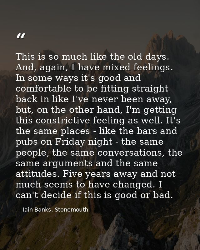 This is so much like the old days. And, again, I have mixed feelings. In some ways it's good and comfortable to be fitti — Iain Banks, Stonemouth