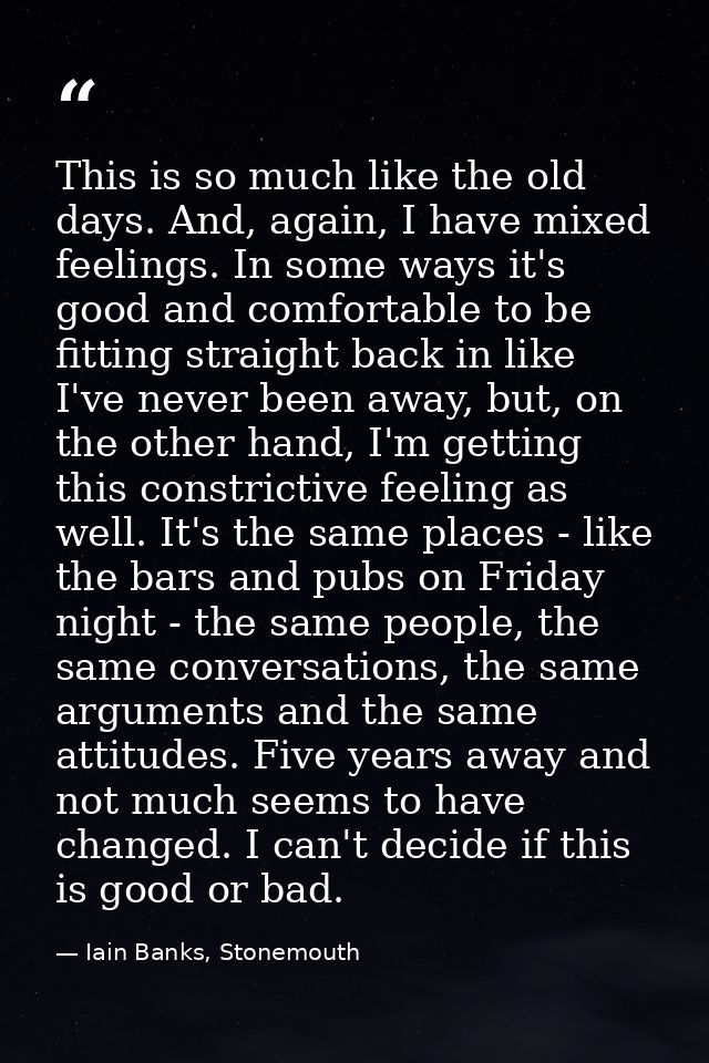 This is so much like the old days. And, again, I have mixed feelings. In some ways it's good and comfortable to be fitti — Iain Banks, Stonemouth