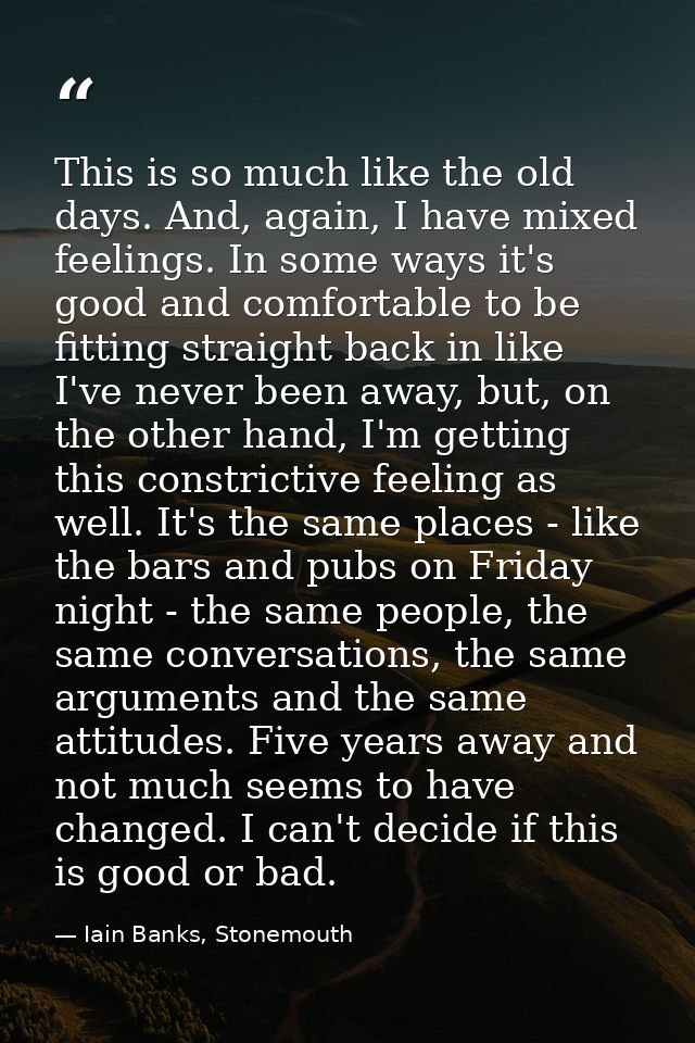 This is so much like the old days. And, again, I have mixed feelings. In some ways it's good and comfortable to be fitti — Iain Banks, Stonemouth