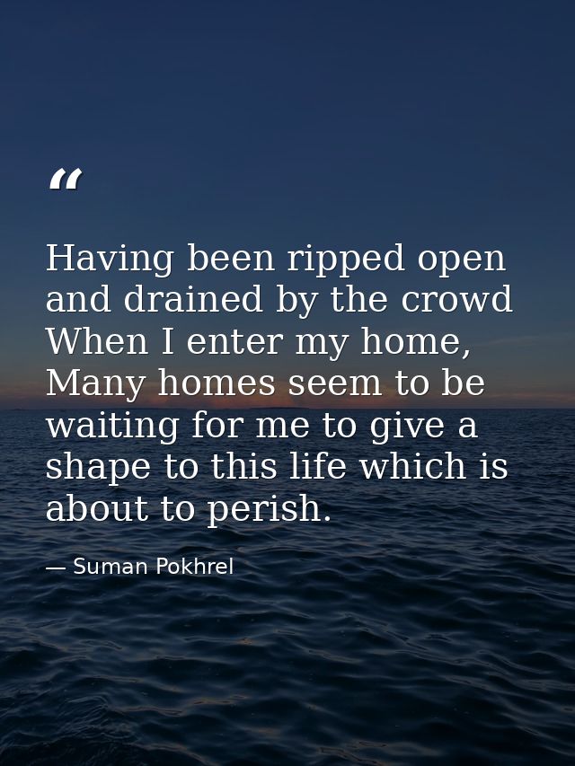 Having been ripped open and drained by the crowd When I enter my home, Many homes seem to be waiting for me to give a sh — Suman Pokhrel