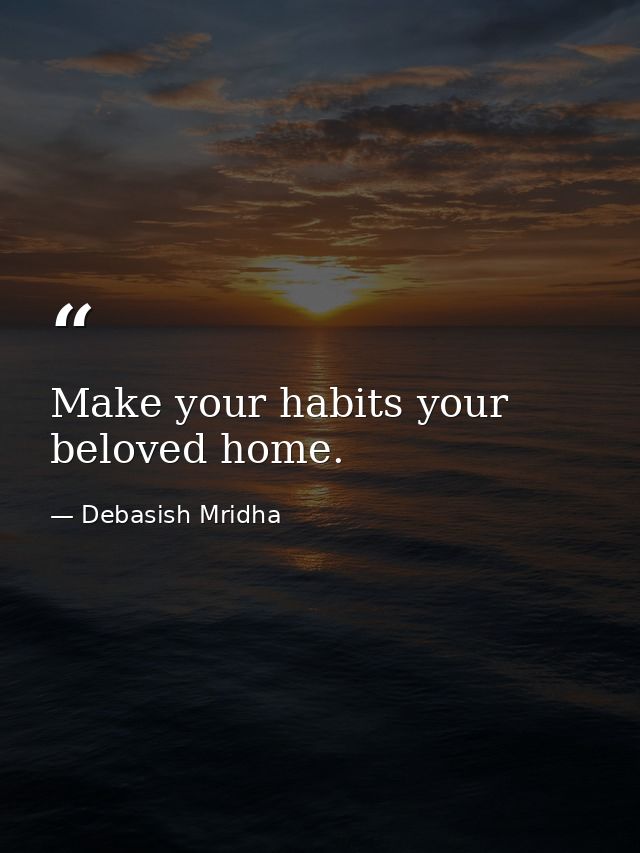 Make your habits your beloved home. — Debasish Mridha