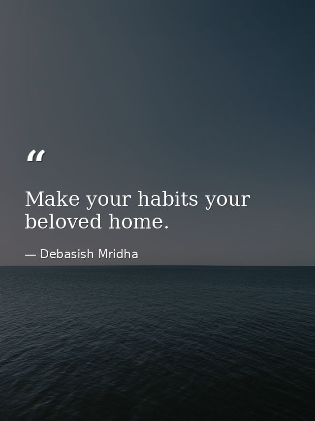 Make your habits your beloved home. — Debasish Mridha
