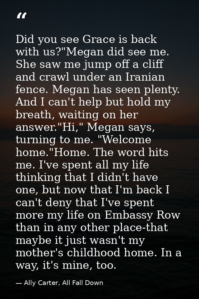 Did you see Grace is back with us?"Megan did see me. She saw me jump off a cliff and crawl under an Iranian fence. Megan — Ally Carter, All Fall Down