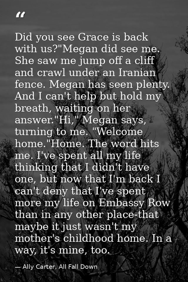 Did you see Grace is back with us?"Megan did see me. She saw me jump off a cliff and crawl under an Iranian fence. Megan — Ally Carter, All Fall Down