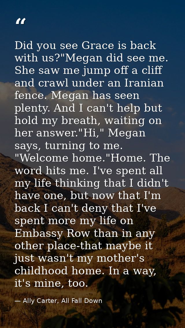 Did you see Grace is back with us?"Megan did see me. She saw me jump off a cliff and crawl under an Iranian fence. Megan — Ally Carter, All Fall Down