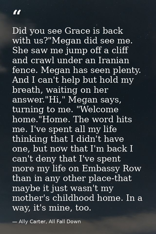Did you see Grace is back with us?"Megan did see me. She saw me jump off a cliff and crawl under an Iranian fence. Megan — Ally Carter, All Fall Down