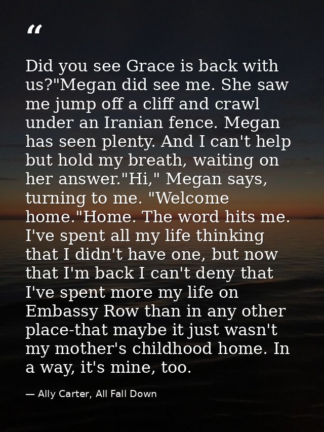 Did you see Grace is back with us?"Megan did see me. She saw me jump off a cliff and crawl under an Iranian fence. Megan — Ally Carter, All Fall Down