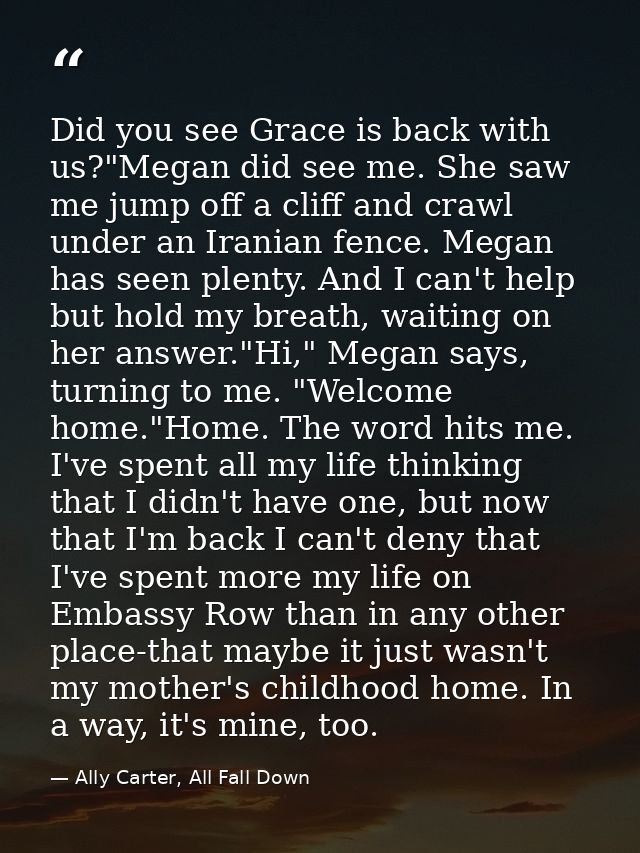 Did you see Grace is back with us?"Megan did see me. She saw me jump off a cliff and crawl under an Iranian fence. Megan — Ally Carter, All Fall Down
