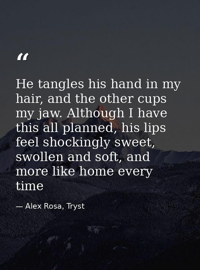 He tangles his hand in my hair, and the other cups my jaw. Although I have this all planned, his lips feel shockingly sw — Alex Rosa, Tryst