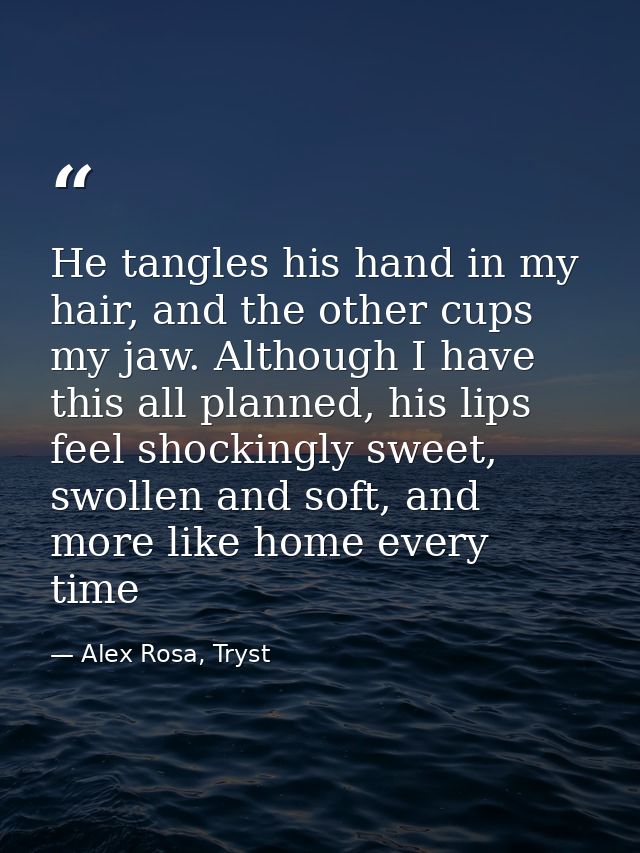 He tangles his hand in my hair, and the other cups my jaw. Although I have this all planned, his lips feel shockingly sw — Alex Rosa, Tryst
