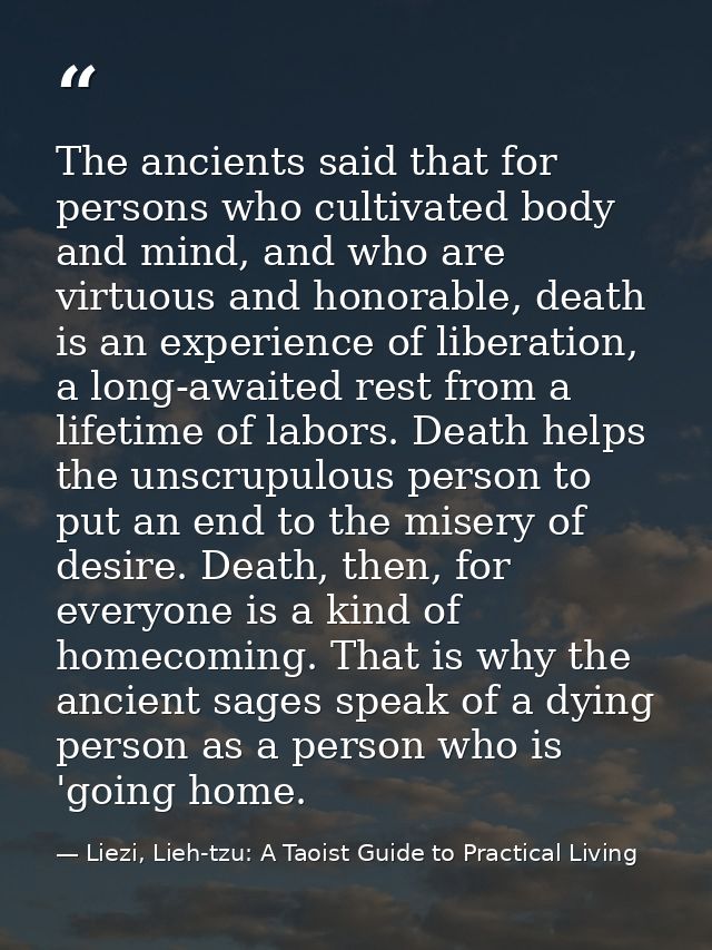 The ancients said that for persons who cultivated body and mind, and who are virtuous and honorable, death is an experie — Liezi, Lieh-tzu: A Taoist Guide to Practical Living