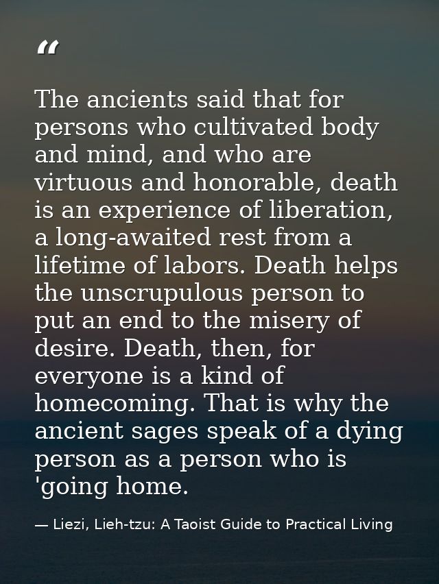 The ancients said that for persons who cultivated body and mind, and who are virtuous and honorable, death is an experie — Liezi, Lieh-tzu: A Taoist Guide to Practical Living