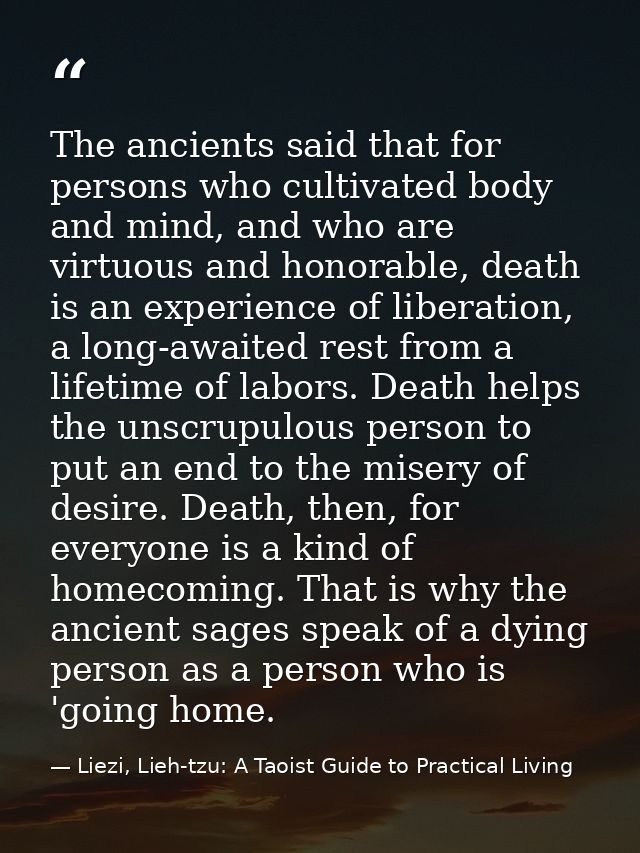 The ancients said that for persons who cultivated body and mind, and who are virtuous and honorable, death is an experie — Liezi, Lieh-tzu: A Taoist Guide to Practical Living