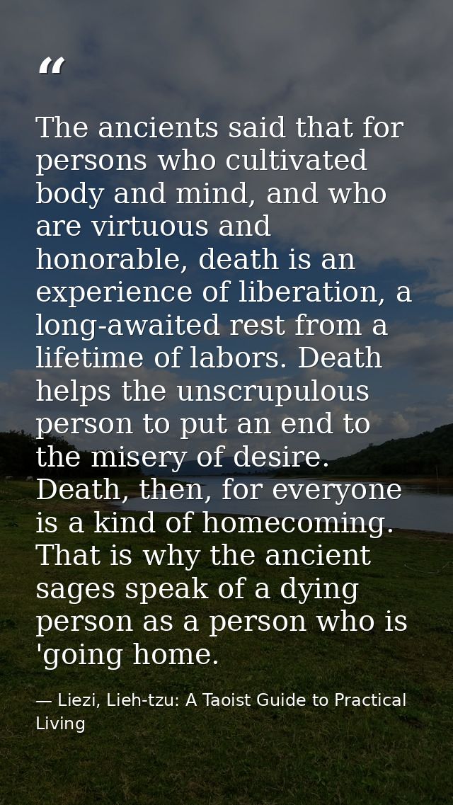 The ancients said that for persons who cultivated body and mind, and who are virtuous and honorable, death is an experie — Liezi, Lieh-tzu: A Taoist Guide to Practical Living