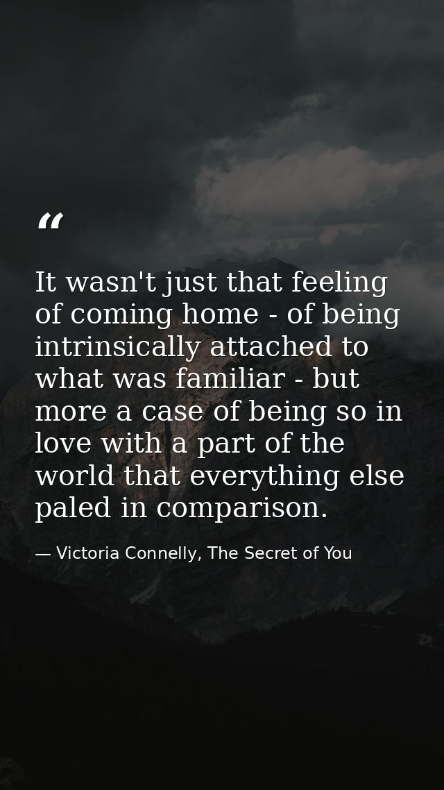 It wasn't just that feeling of coming home - of being intrinsically attached to what was familiar - but more a case of b — Victoria Connelly, The Secret of You