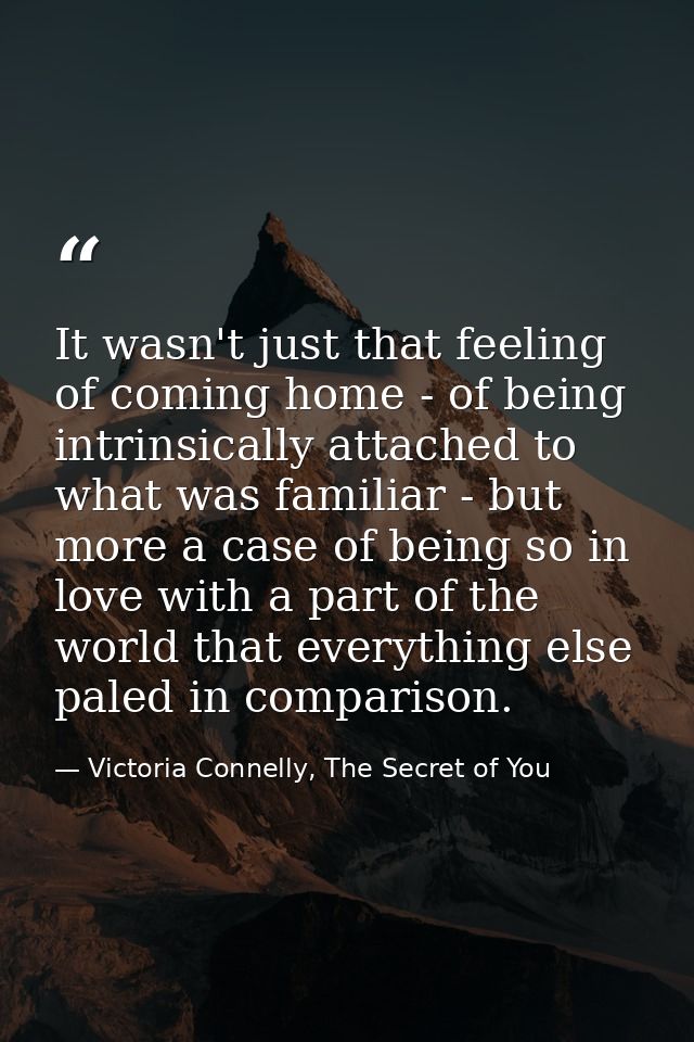 It wasn't just that feeling of coming home - of being intrinsically attached to what was familiar - but more a case of b — Victoria Connelly, The Secret of You