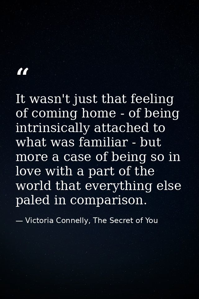 It wasn't just that feeling of coming home - of being intrinsically attached to what was familiar - but more a case of b — Victoria Connelly, The Secret of You