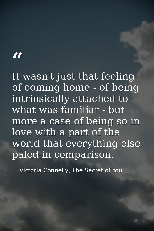 It wasn't just that feeling of coming home - of being intrinsically attached to what was familiar - but more a case of b — Victoria Connelly, The Secret of You