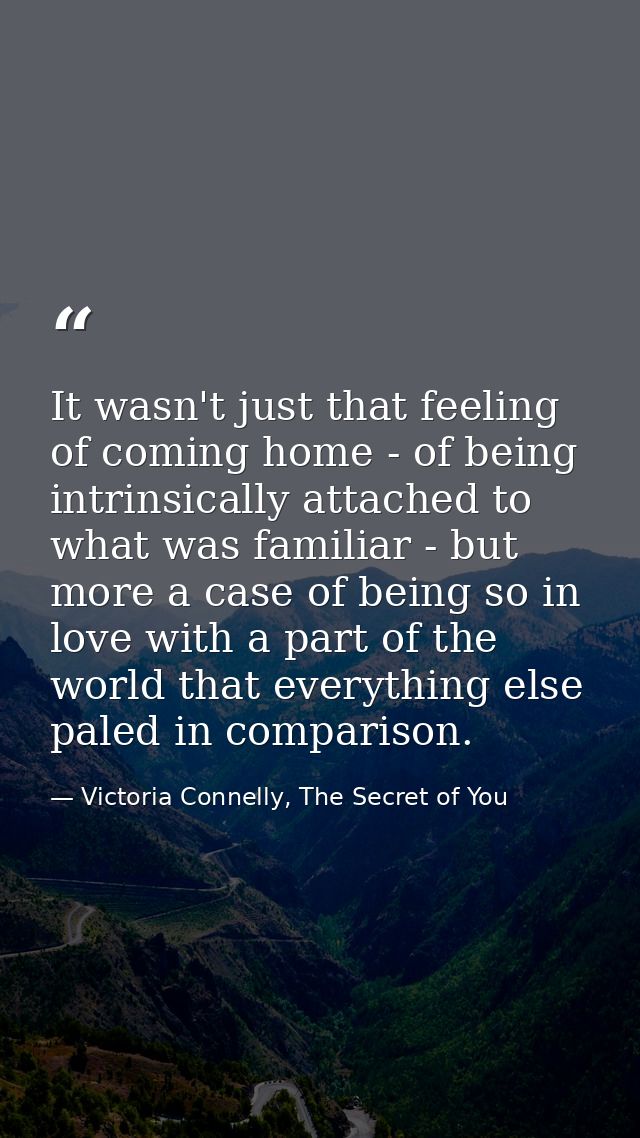 It wasn't just that feeling of coming home - of being intrinsically attached to what was familiar - but more a case of b — Victoria Connelly, The Secret of You