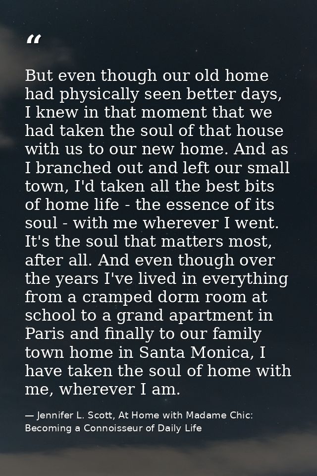 But even though our old home had physically seen better days, I knew in that moment that we had taken the soul of that h — Jennifer L. Scott, At Home with Madame Chic: Becoming a Connoisseur of Daily Life