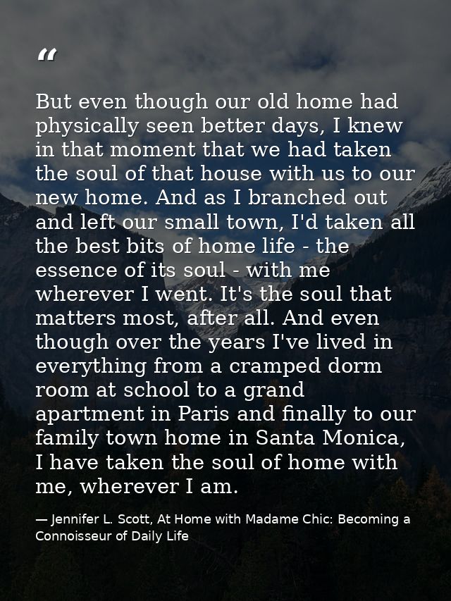 But even though our old home had physically seen better days, I knew in that moment that we had taken the soul of that h — Jennifer L. Scott, At Home with Madame Chic: Becoming a Connoisseur of Daily Life