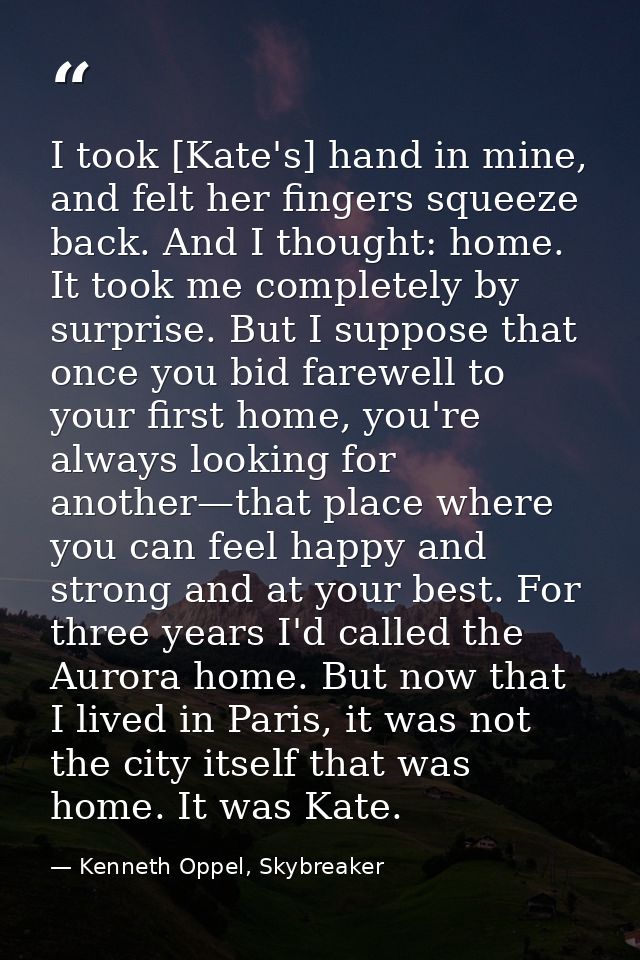 I took [Kate's] hand in mine, and felt her fingers squeeze back. And I thought: home. It took me completely by surprise. — Kenneth Oppel, Skybreaker