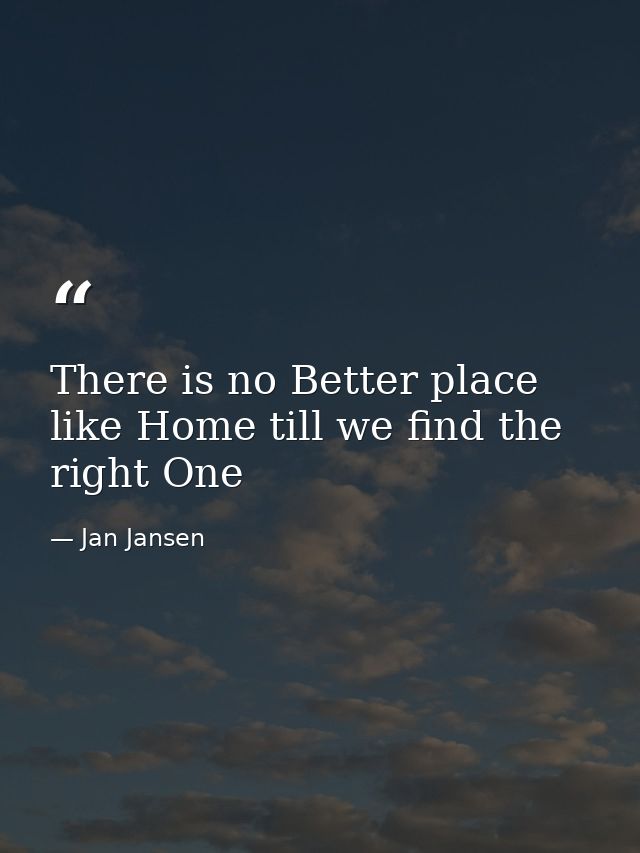 There is no Better place like Home till we find the right One — Jan Jansen