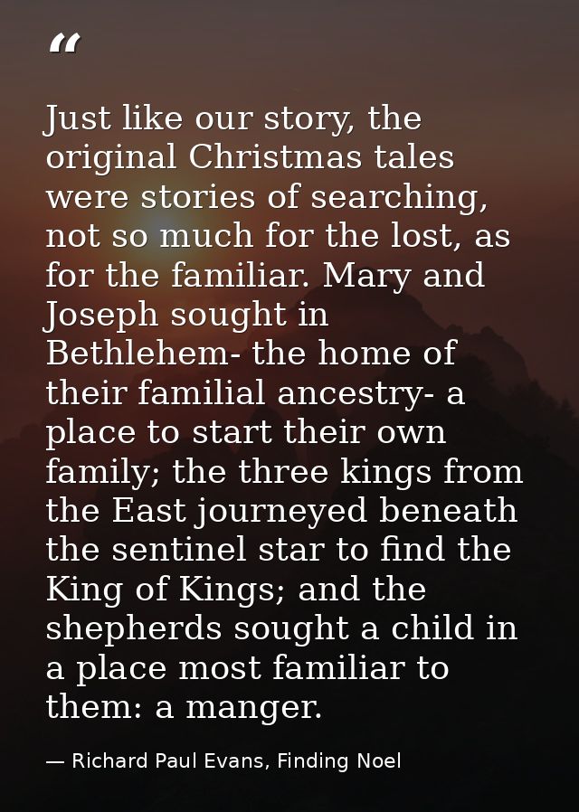Just like our story, the original Christmas tales were stories of searching, not so much for the lost, as for the famili — Richard Paul Evans, Finding Noel