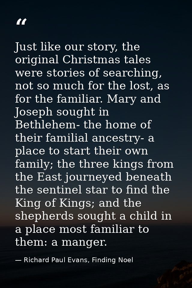 Just like our story, the original Christmas tales were stories of searching, not so much for the lost, as for the famili — Richard Paul Evans, Finding Noel
