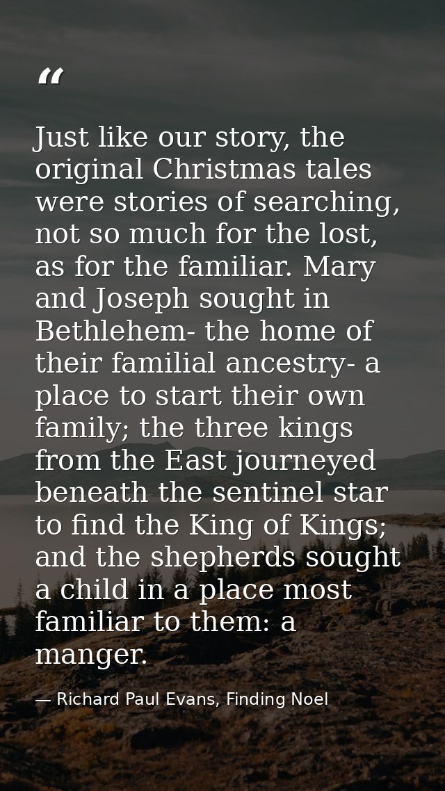 Just like our story, the original Christmas tales were stories of searching, not so much for the lost, as for the famili — Richard Paul Evans, Finding Noel