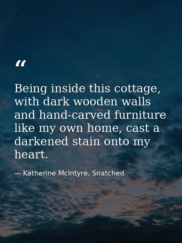 Being inside this cottage, with dark wooden walls and hand-carved furniture like my own home, cast a darkened stain onto — Katherine McIntyre, Snatched