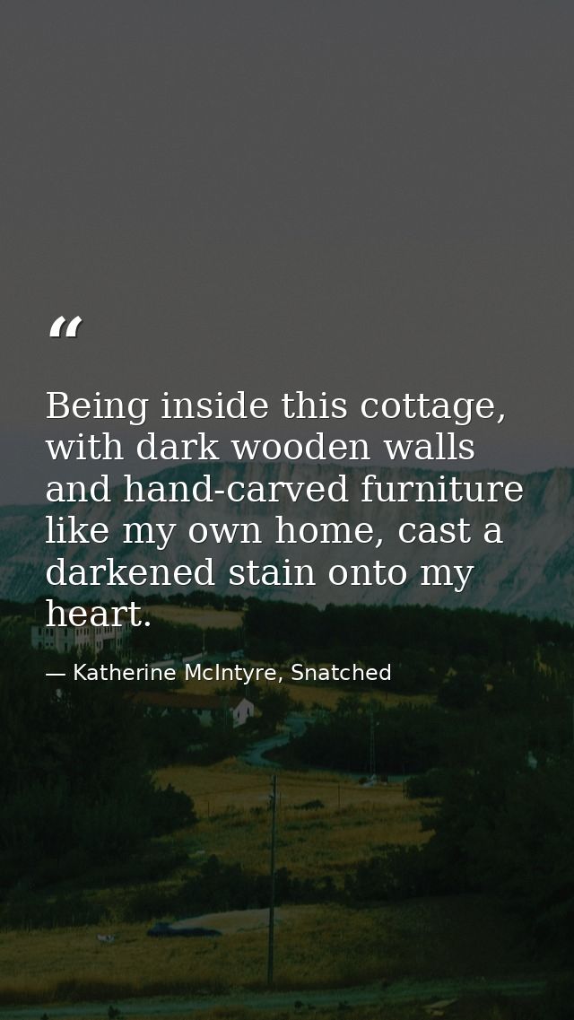 Being inside this cottage, with dark wooden walls and hand-carved furniture like my own home, cast a darkened stain onto — Katherine McIntyre, Snatched