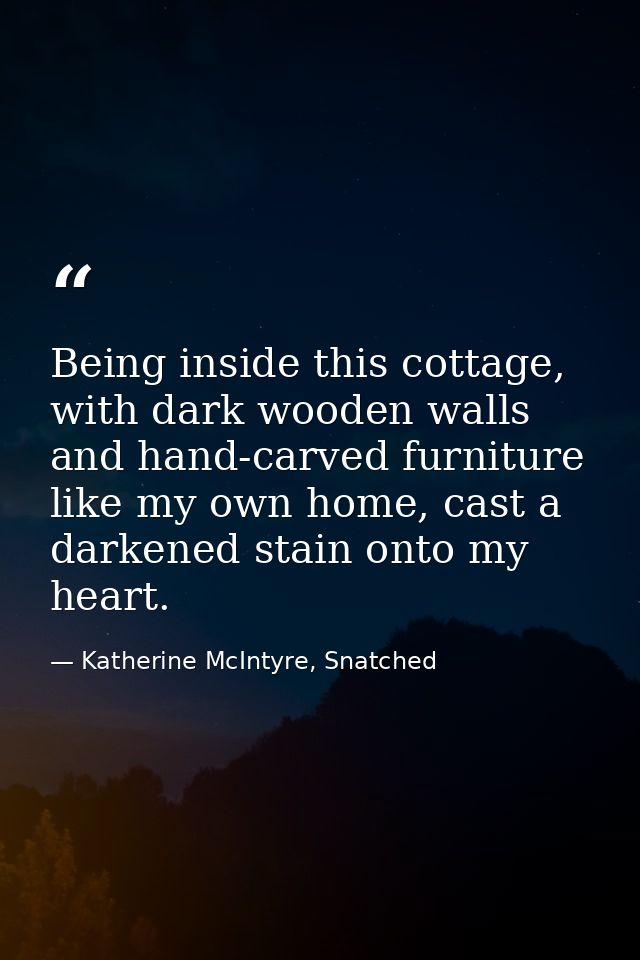 Being inside this cottage, with dark wooden walls and hand-carved furniture like my own home, cast a darkened stain onto — Katherine McIntyre, Snatched