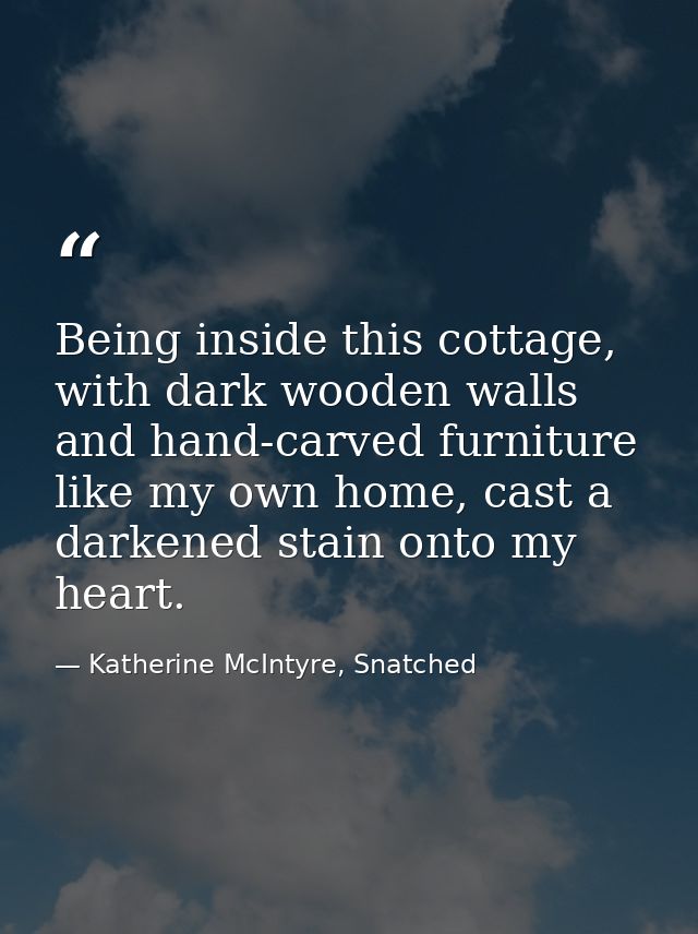 Being inside this cottage, with dark wooden walls and hand-carved furniture like my own home, cast a darkened stain onto — Katherine McIntyre, Snatched