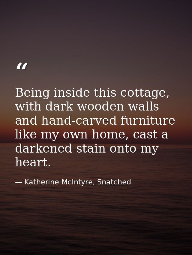 Being inside this cottage, with dark wooden walls and hand-carved furniture like my own home, cast a darkened stain onto — Katherine McIntyre, Snatched