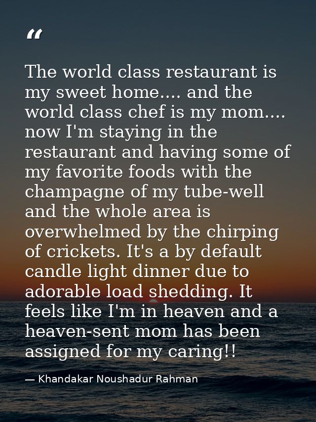 The world class restaurant is my sweet home.... and the world class chef is my mom.... now I'm staying in the restaurant — Khandakar Noushadur Rahman