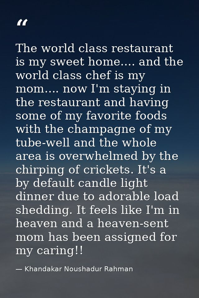 The world class restaurant is my sweet home.... and the world class chef is my mom.... now I'm staying in the restaurant — Khandakar Noushadur Rahman