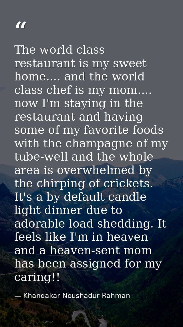 The world class restaurant is my sweet home.... and the world class chef is my mom.... now I'm staying in the restaurant — Khandakar Noushadur Rahman
