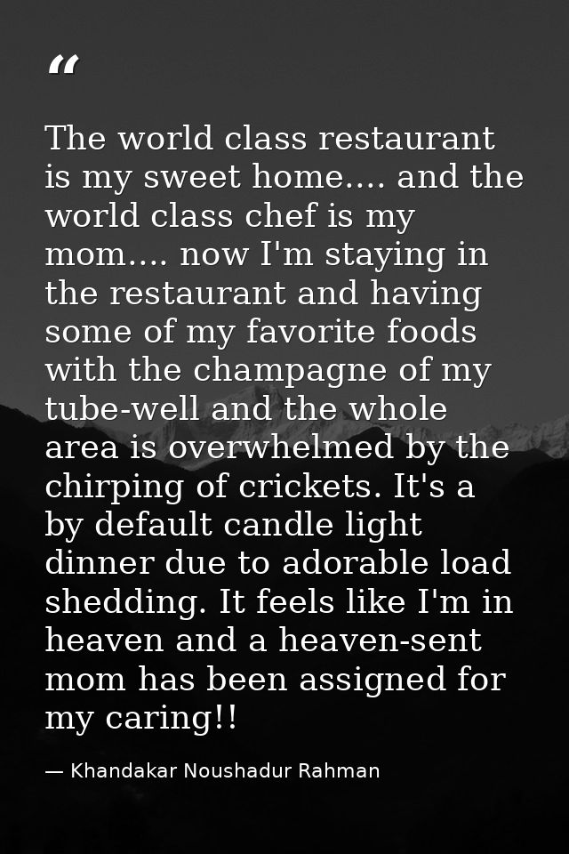 The world class restaurant is my sweet home.... and the world class chef is my mom.... now I'm staying in the restaurant — Khandakar Noushadur Rahman