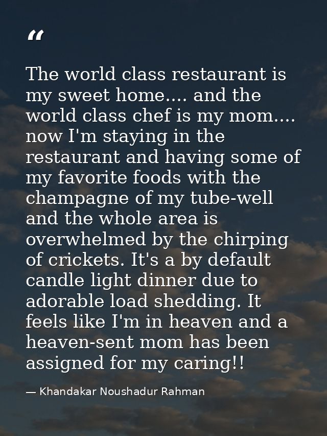 The world class restaurant is my sweet home.... and the world class chef is my mom.... now I'm staying in the restaurant — Khandakar Noushadur Rahman