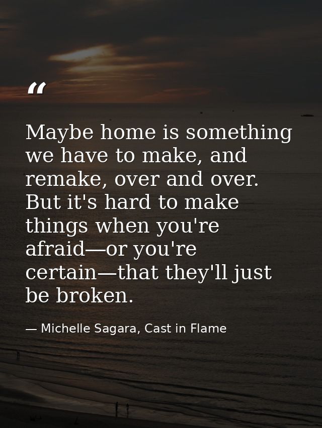 Maybe home is something we have to make, and remake, over and over. But it's hard to make things when you're afraid―or y — Michelle Sagara, Cast in Flame