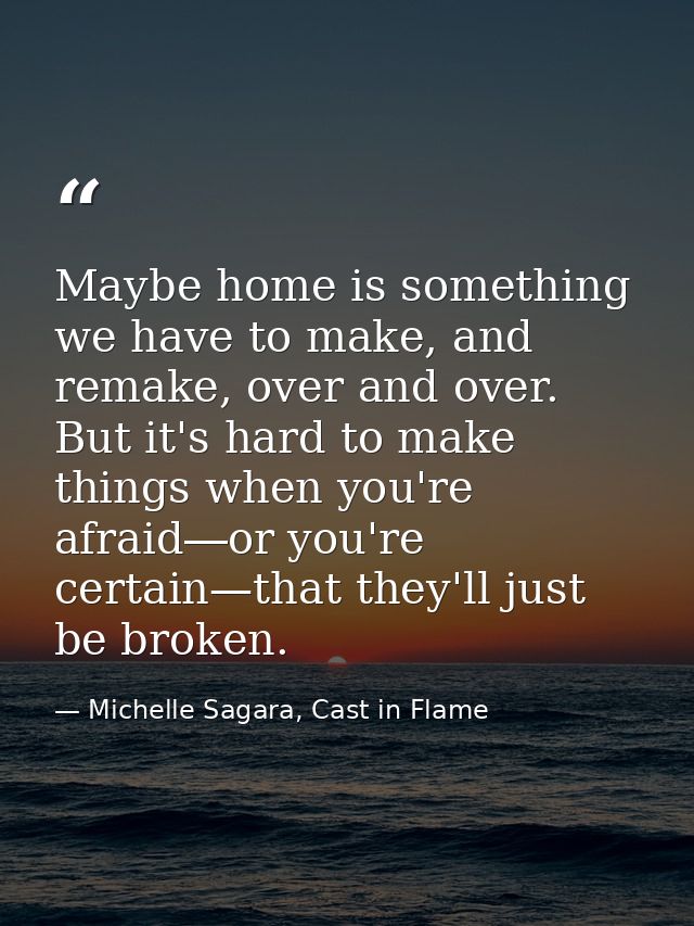 Maybe home is something we have to make, and remake, over and over. But it's hard to make things when you're afraid―or y — Michelle Sagara, Cast in Flame