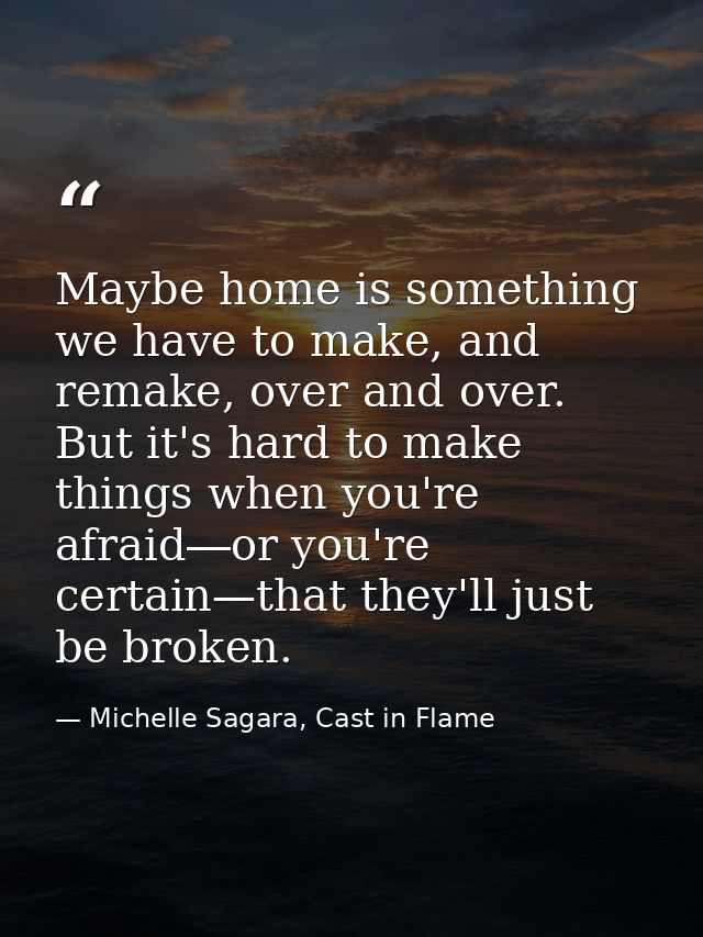 Maybe home is something we have to make, and remake, over and over. But it's hard to make things when you're afraid―or y — Michelle Sagara, Cast in Flame