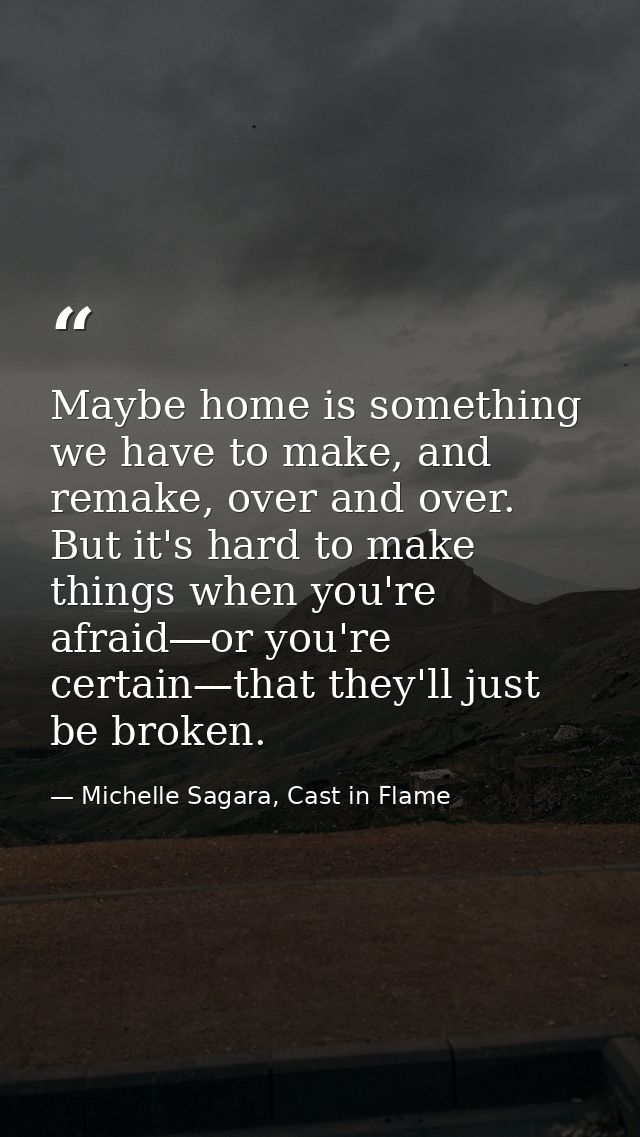 Maybe home is something we have to make, and remake, over and over. But it's hard to make things when you're afraid―or y — Michelle Sagara, Cast in Flame