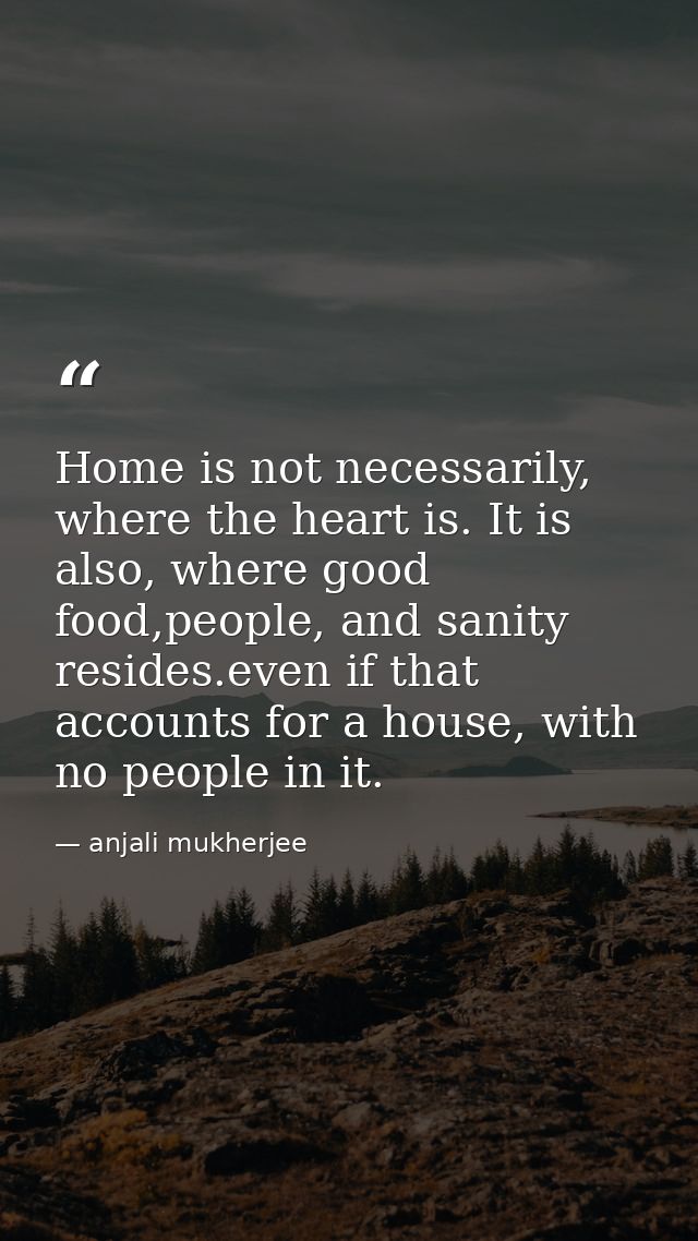 Home is not necessarily, where the heart is. It is also, where good food,people, and sanity resides.even if that account — anjali mukherjee