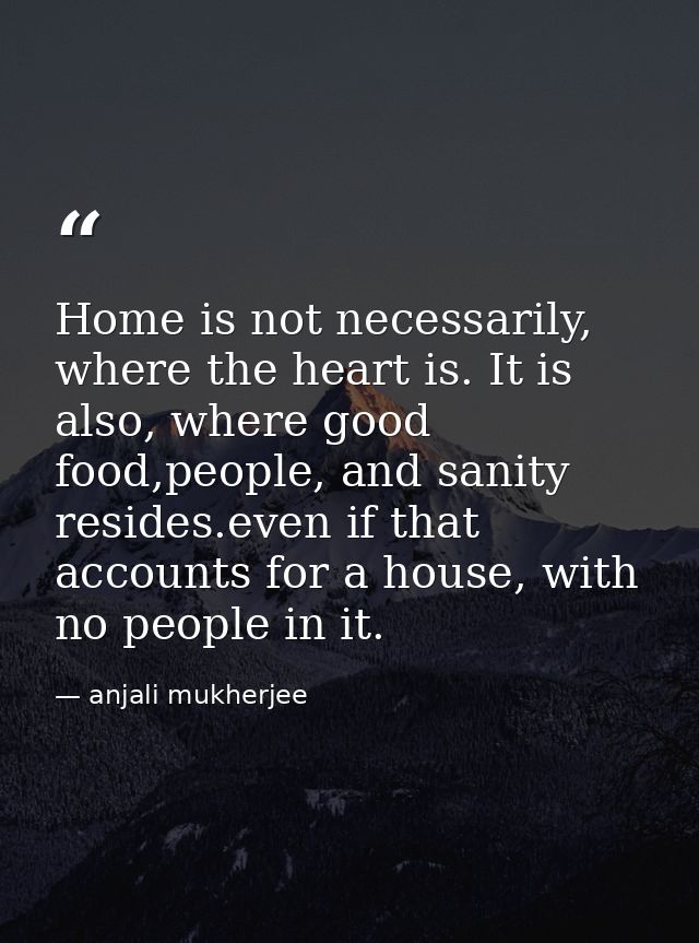 Home is not necessarily, where the heart is. It is also, where good food,people, and sanity resides.even if that account — anjali mukherjee
