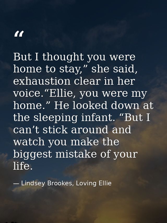 But I thought you were home to stay,” she said, exhaustion clear in her voice.“Ellie, you were my home.” He looked down  — Lindsey Brookes, Loving Ellie