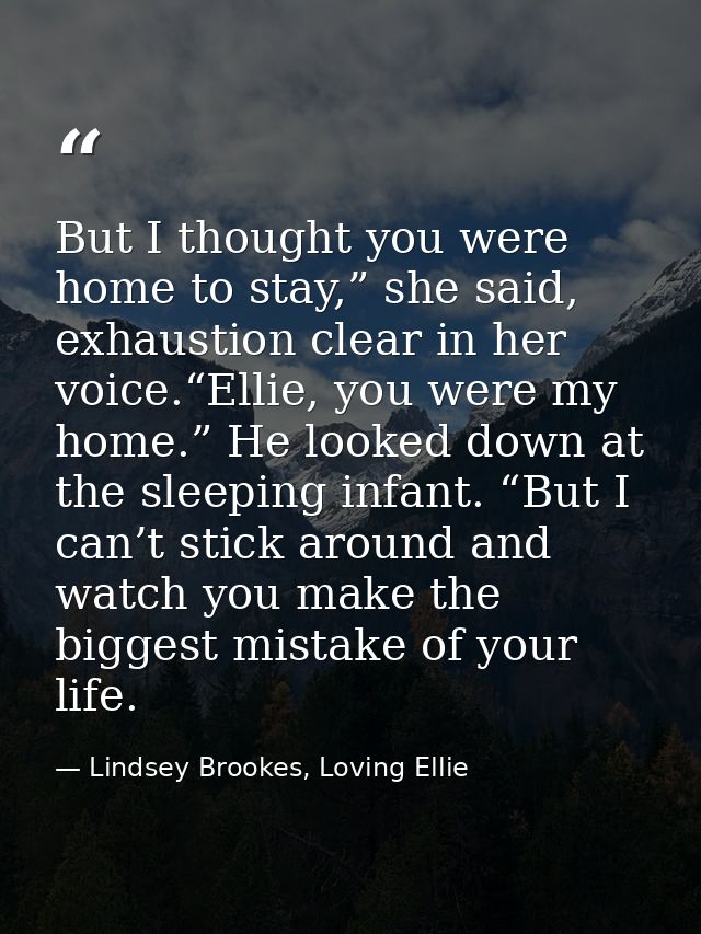 But I thought you were home to stay,” she said, exhaustion clear in her voice.“Ellie, you were my home.” He looked down  — Lindsey Brookes, Loving Ellie